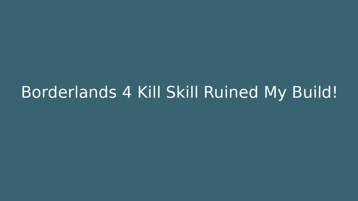 Borderlands 4 Kill Skill Ruined My Build!