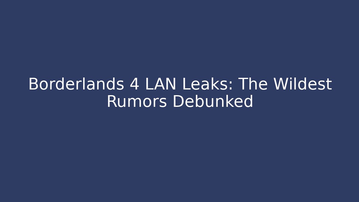 Borderlands 4 LAN Leaks: The Wildest Rumors Debunked