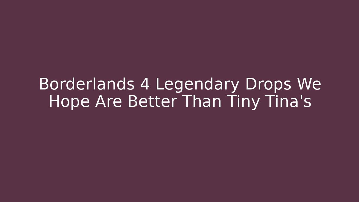 Borderlands 4 Legendary Drops We Hope Are Better Than Tiny Tina's