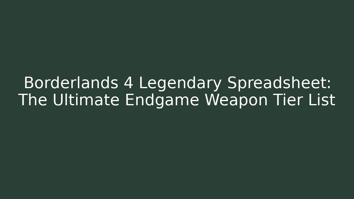 Borderlands 4 Legendary Spreadsheet: The Ultimate Endgame Weapon Tier List