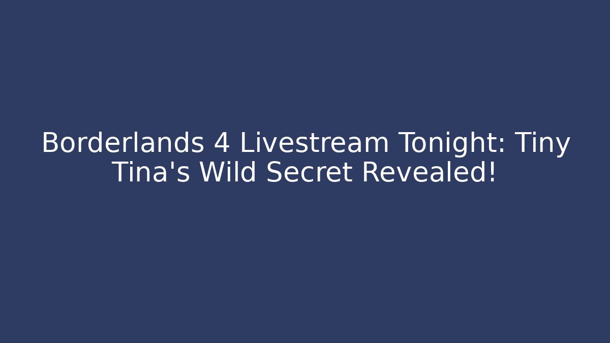 Borderlands 4 Livestream Tonight: Tiny Tina's Wild Secret Revealed!