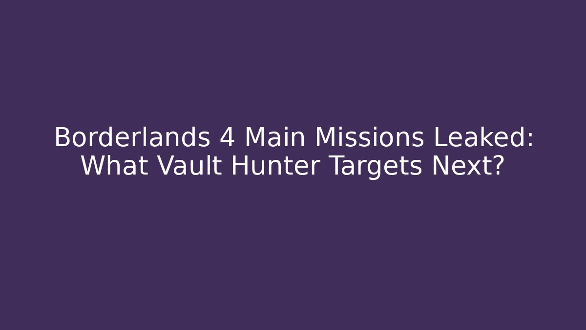 Borderlands 4 Main Missions Leaked: What Vault Hunter Targets Next?