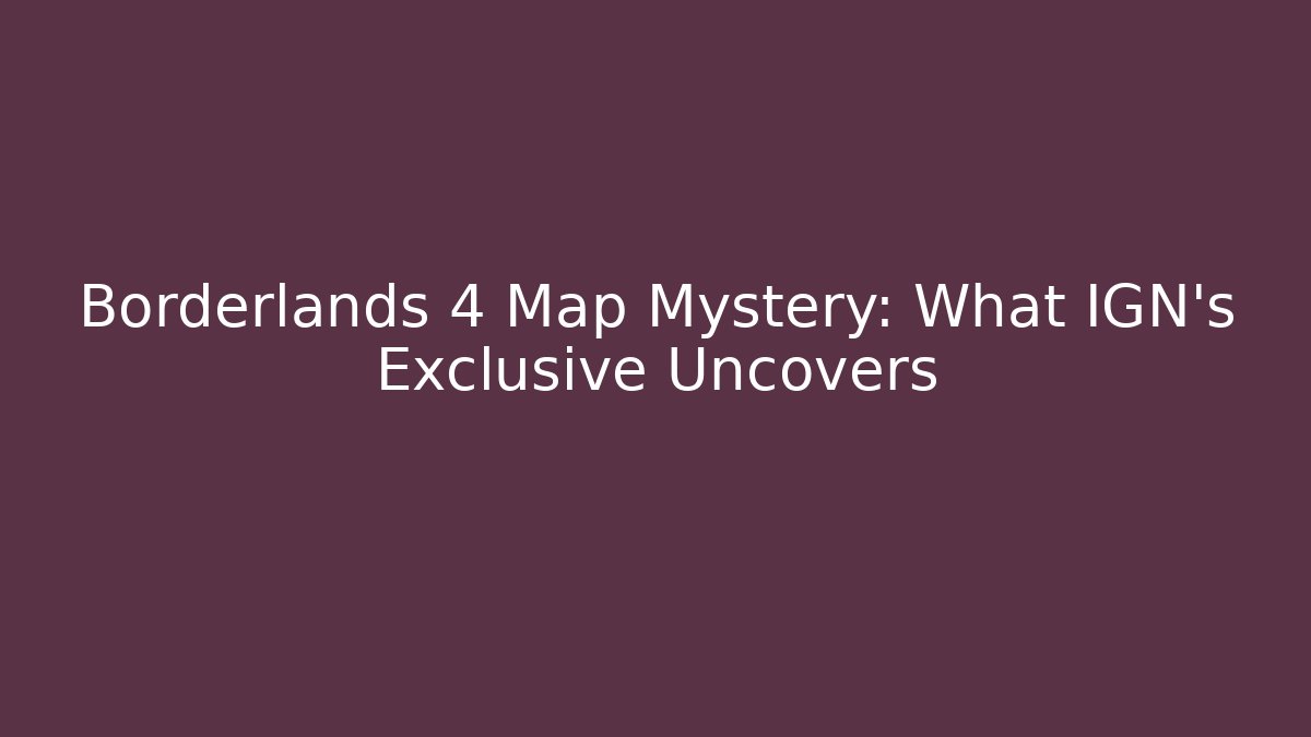 Borderlands 4 Map Mystery: What IGN’s Exclusive Uncovers