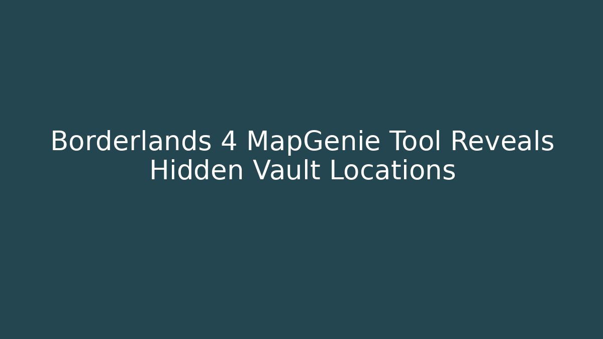 Borderlands 4 MapGenie Tool Reveals Hidden Vault Locations
