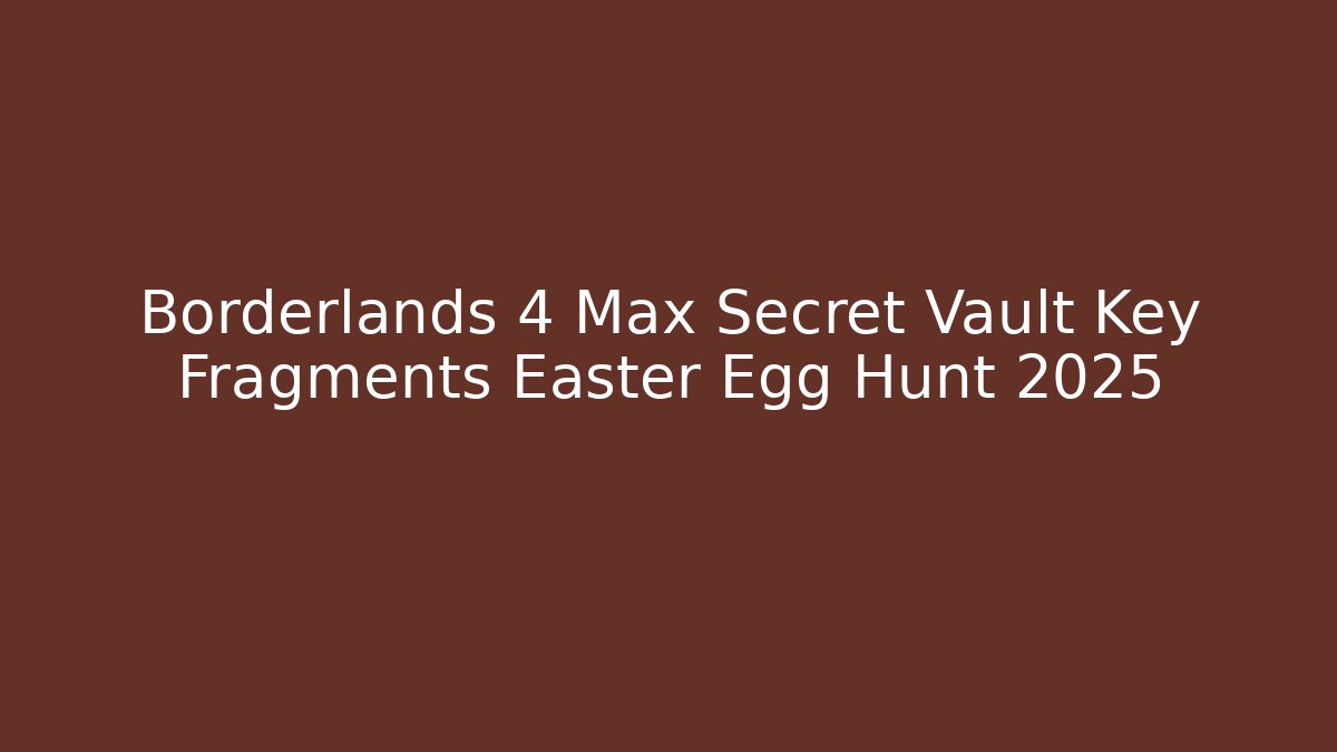 Borderlands 4 Max Secret Vault Key Fragments Easter Egg Hunt 2025