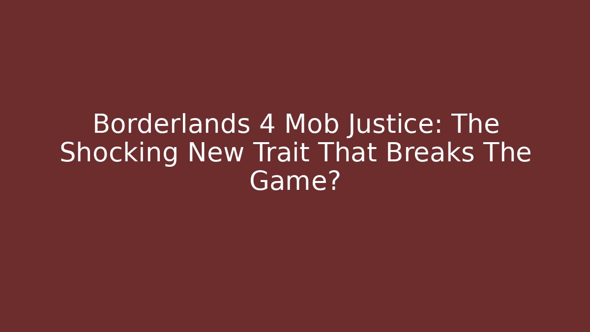 Borderlands 4 Mob Justice: The Shocking New Trait That Breaks The Game?