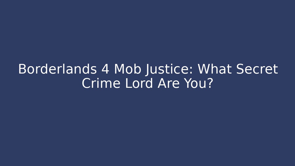 Borderlands 4 Mob Justice: What Secret Crime Lord Are You?