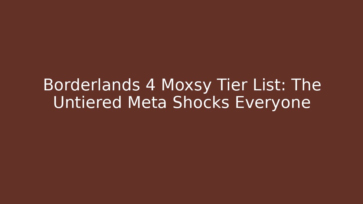 Borderlands 4 Moxsy Tier List: The Untiered Meta Shocks Everyone