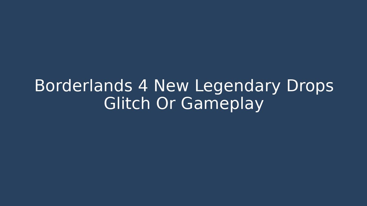 Borderlands 4 New Legendary Drops Glitch Or Gameplay