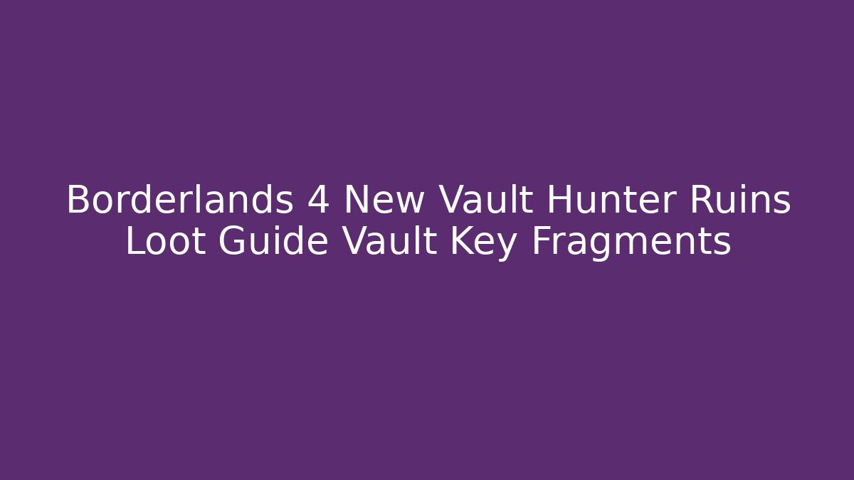 Borderlands 4 New Vault Hunter Ruins Loot Guide Vault Key Fragments