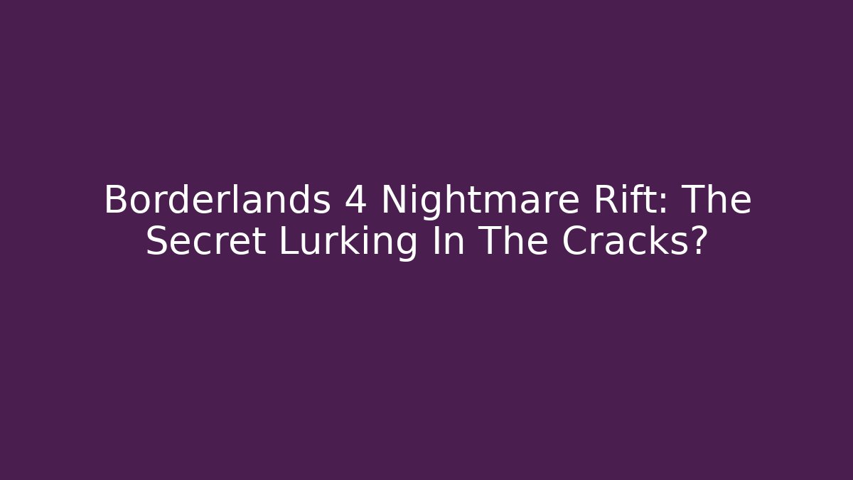 Borderlands 4 Nightmare Rift: The Secret Lurking In The Cracks?