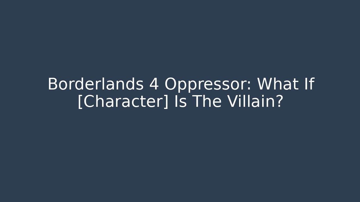 Borderlands 4 Oppressor: What If [Character] Is The Villain?