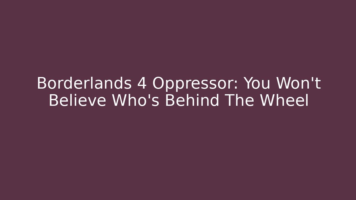 Borderlands 4 Oppressor: You Won't Believe Who's Behind The Wheel