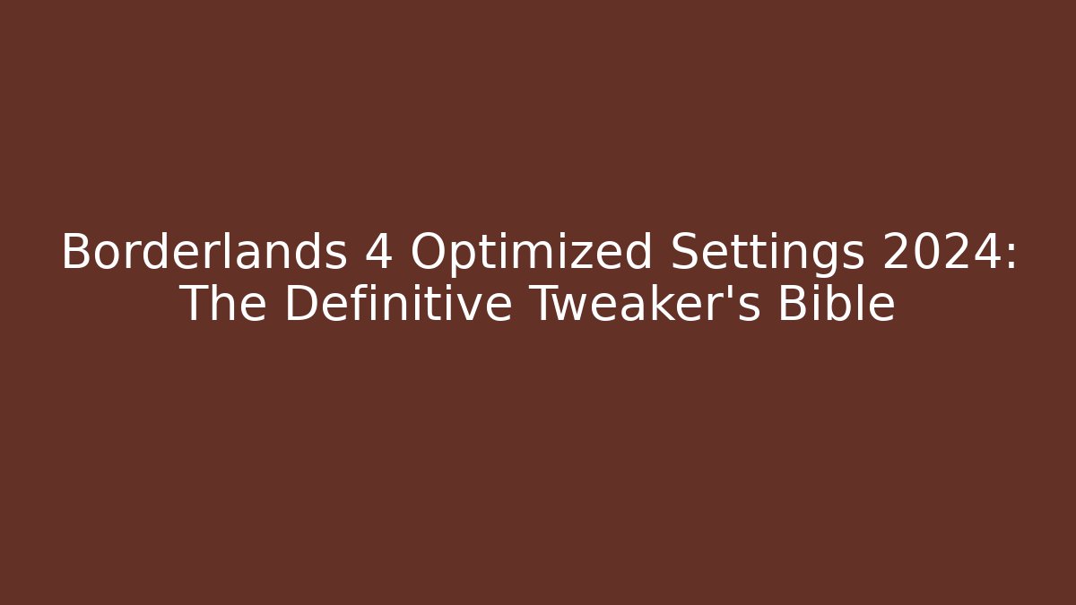 Borderlands 4 Optimized Settings 2024: The Definitive Tweaker’s Bible