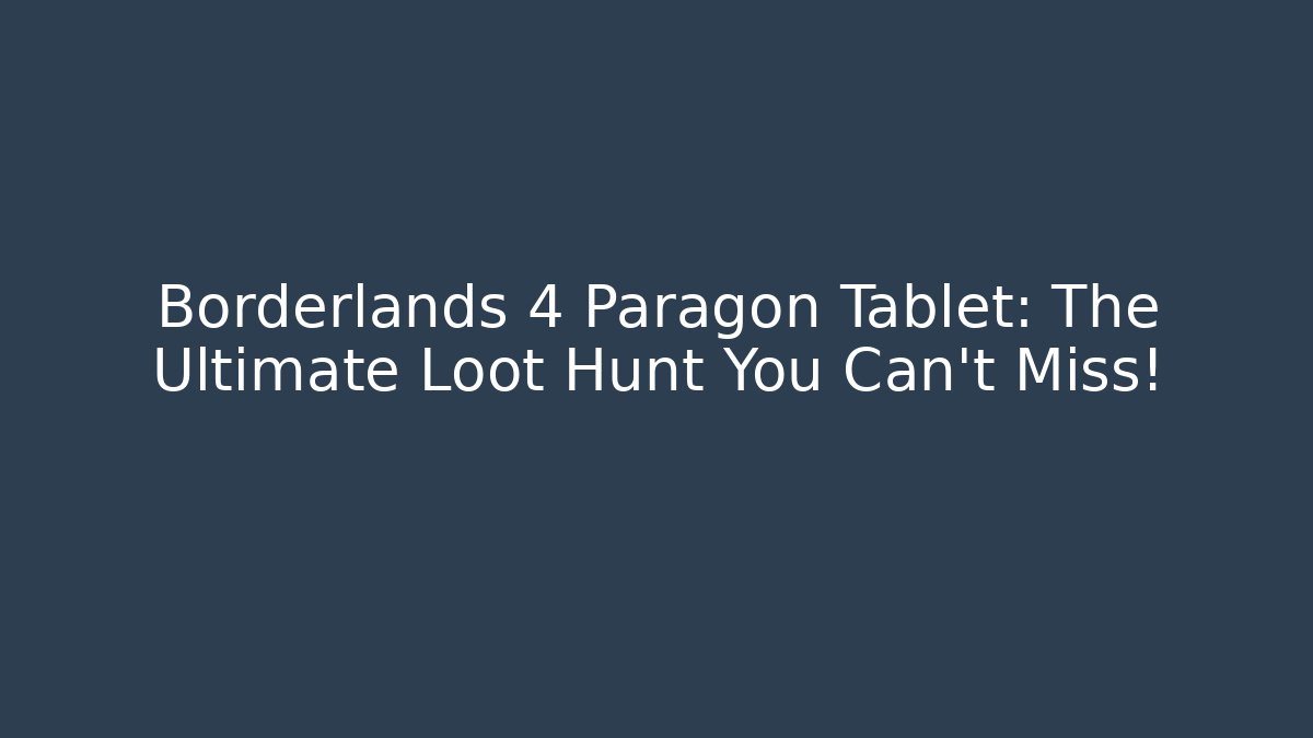 Borderlands 4 Paragon Tablet: The Ultimate Loot Hunt You Can't Miss!