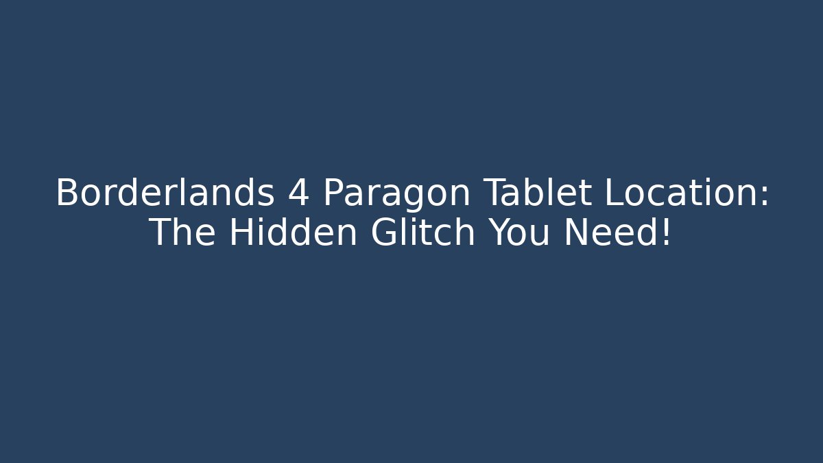 Borderlands 4 Paragon Tablet Location: The Hidden Glitch You Need!