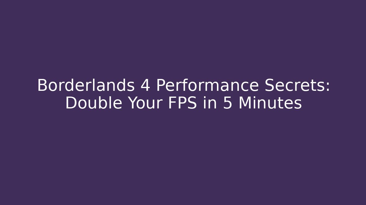 Borderlands 4 Performance Secrets: Double Your FPS in 5 Minutes
