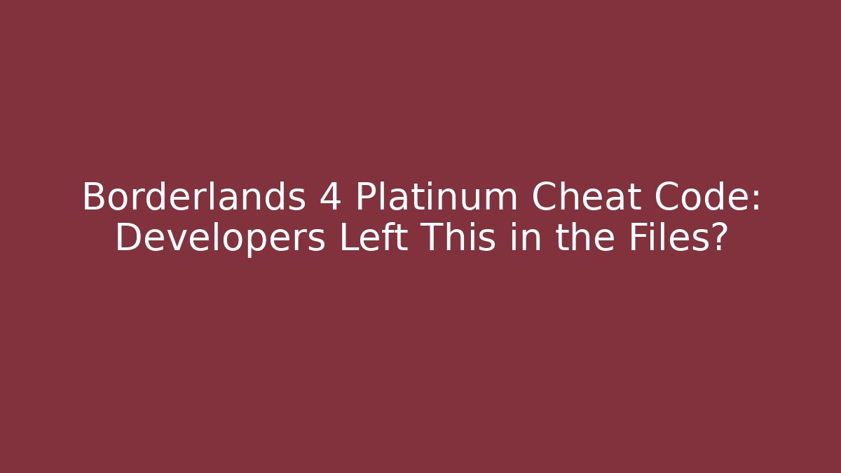 Borderlands 4 Platinum Cheat Code: Developers Left This in the Files?
