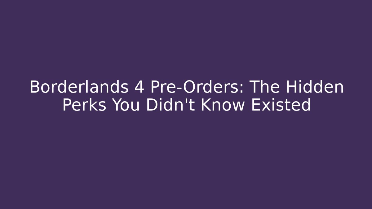 Borderlands 4 Pre-Orders: The Hidden Perks You Didn’t Know Existed