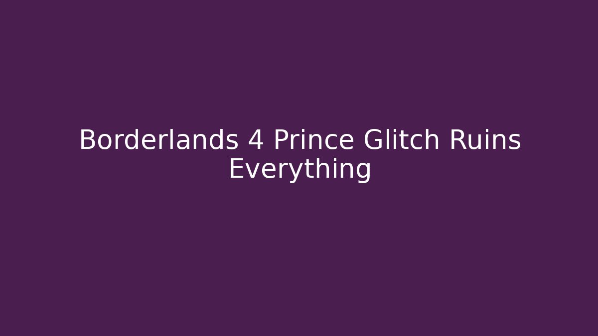 Borderlands 4 Prince Glitch Ruins Everything