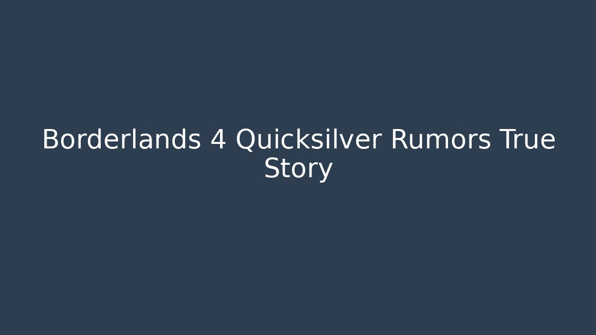 Borderlands 4 Quicksilver Rumors True Story