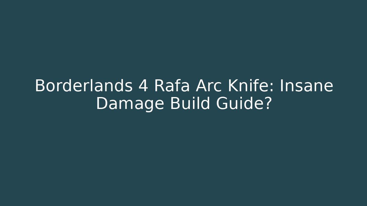 Borderlands 4 Rafa Arc Knife: Insane Damage Build Guide?