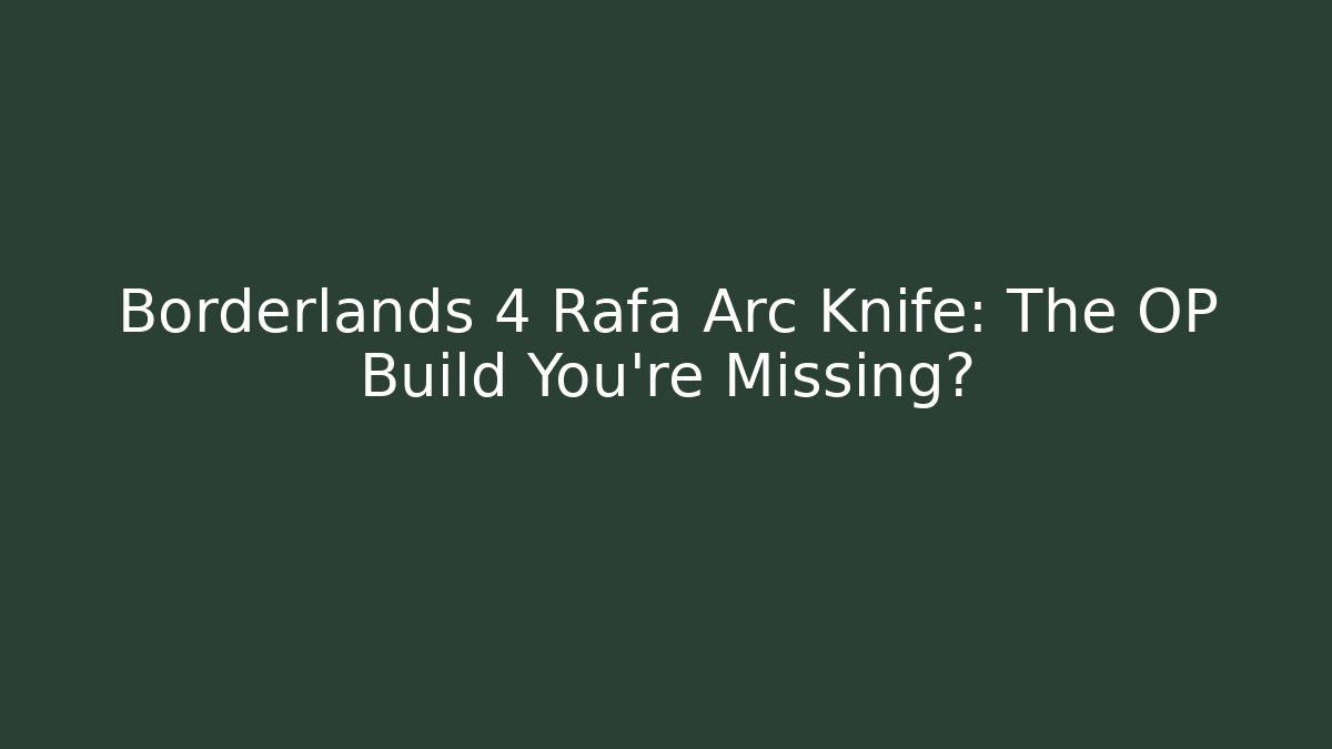 Borderlands 4 Rafa Arc Knife: The OP Build You're Missing?