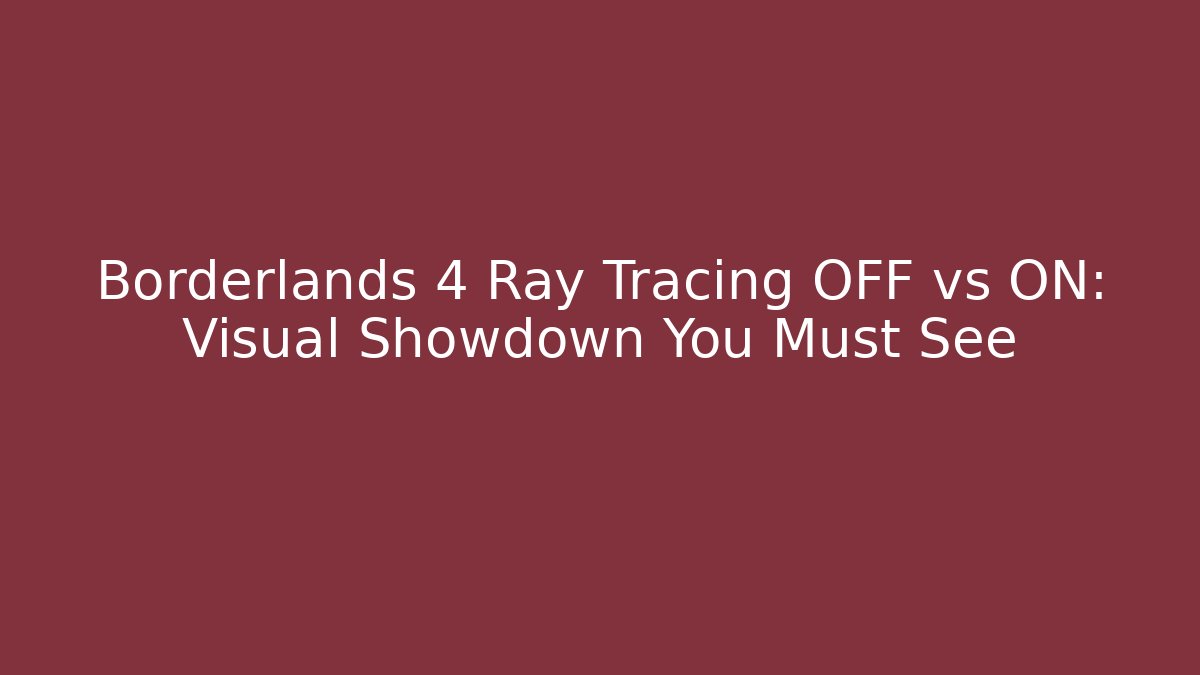 Borderlands 4 Ray Tracing OFF vs ON: Visual Showdown You Must See