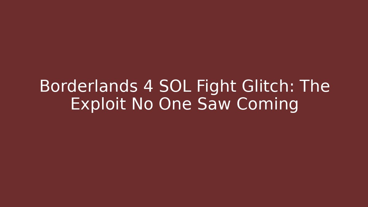 Borderlands 4 SOL Fight Glitch: The Exploit No One Saw Coming