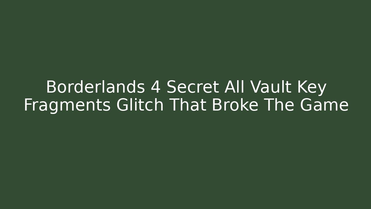 Borderlands 4 Secret All Vault Key Fragments Glitch That Broke The Game