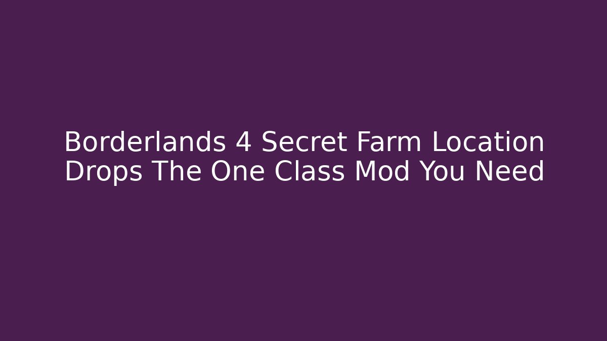 Borderlands 4 Secret Farm Location Drops The One Class Mod You Need