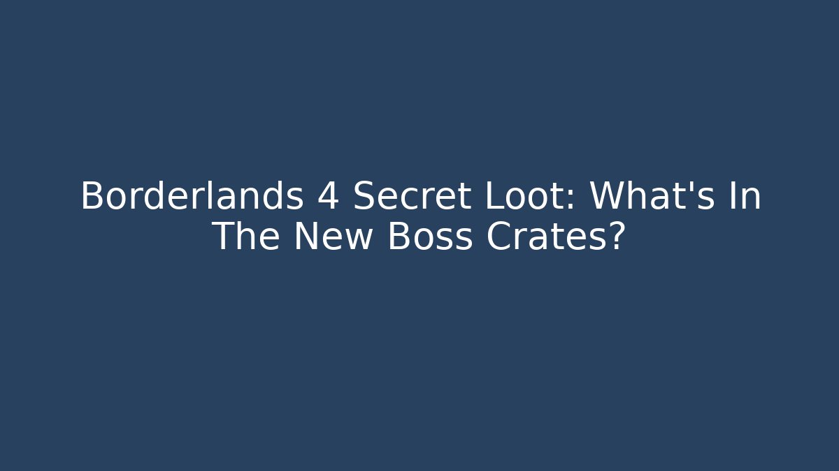Borderlands 4 Secret Loot: What's In The New Boss Crates?