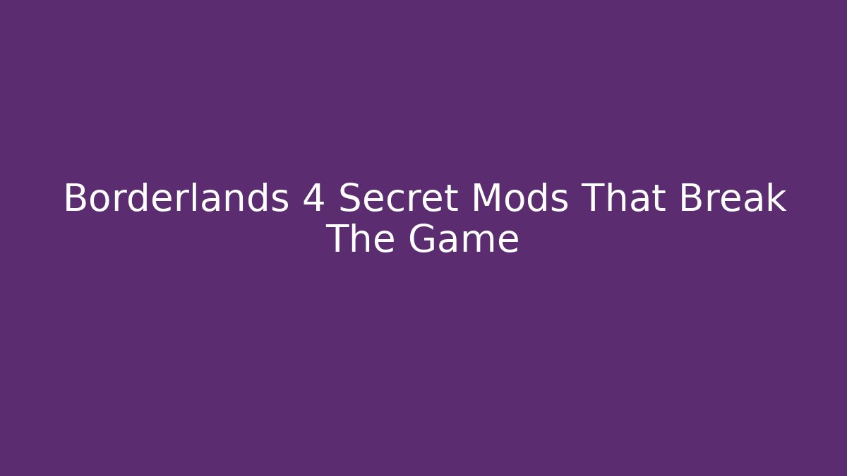 Borderlands 4 Secret Mods That Break The Game