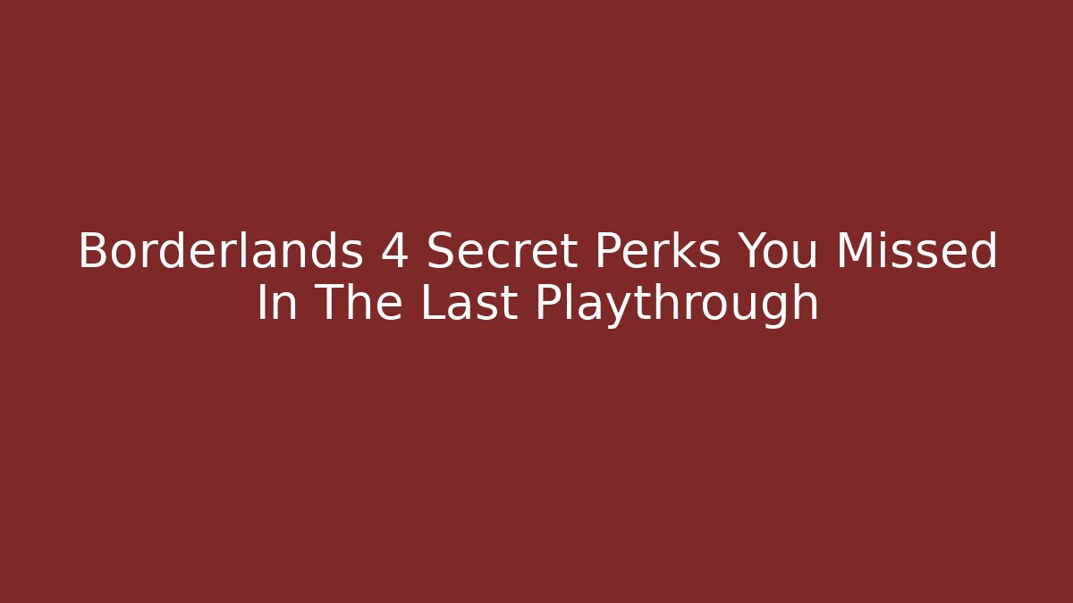 Borderlands 4 Secret Perks You Missed In The Last Playthrough