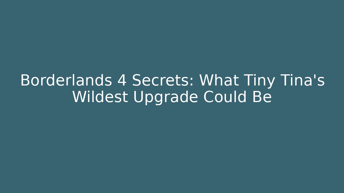 Borderlands 4 Secrets: What Tiny Tina’s Wildest Upgrade Could Be
