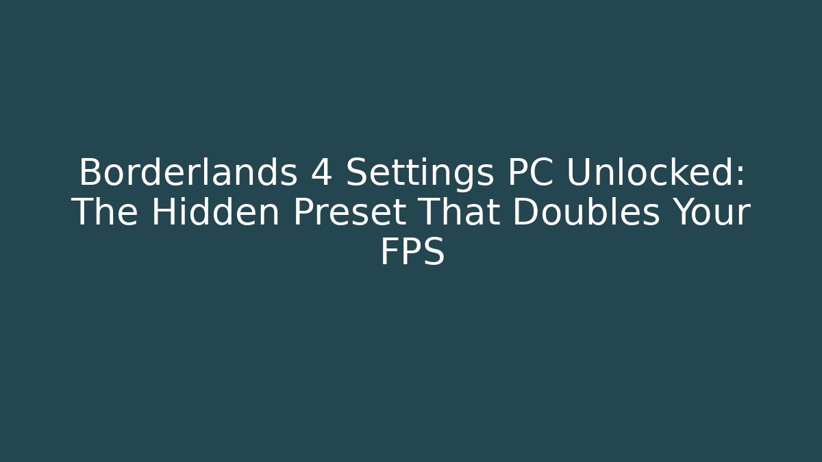 Borderlands 4 Settings PC Unlocked: The Hidden Preset That Doubles Your FPS