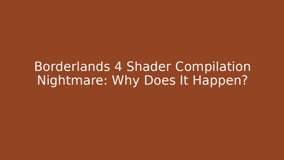 Borderlands 4 Shader Compilation Nightmare: Why Does It Happen?