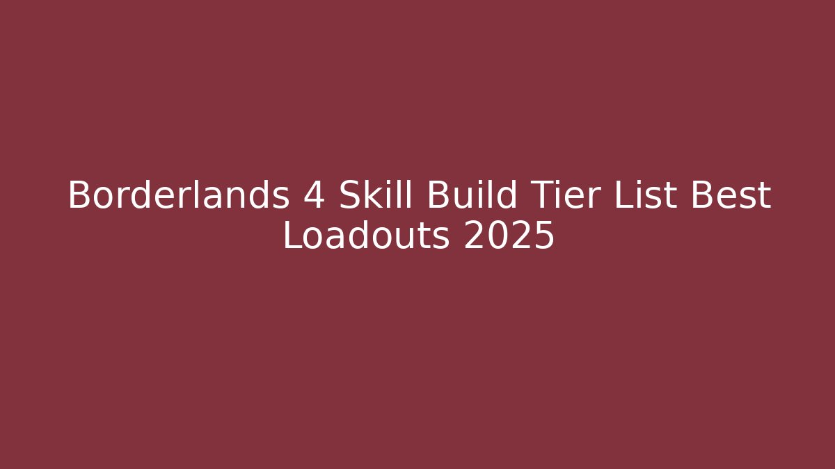 Borderlands 4 Skill Build Tier List Best Loadouts 2025