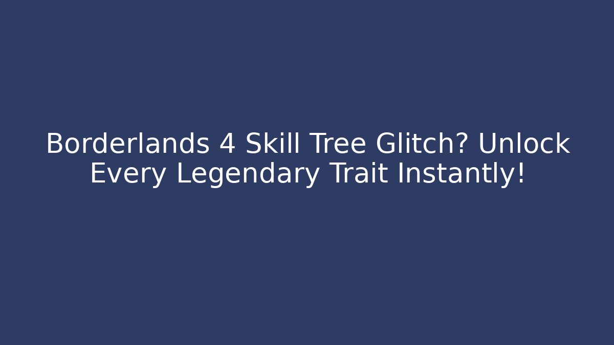 Borderlands 4 Skill Tree Glitch? Unlock Every Legendary Trait Instantly!