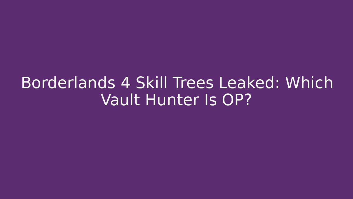 Borderlands 4 Skill Trees Leaked: Which Vault Hunter Is OP?