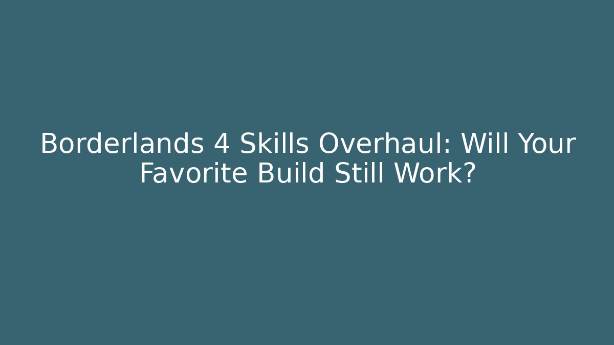 Borderlands 4 Skills Overhaul: Will Your Favorite Build Still Work?