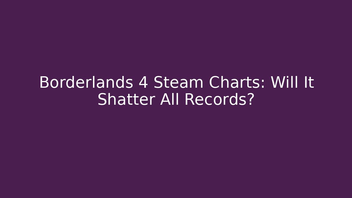 Borderlands 4 Steam Charts: Will It Shatter All Records?