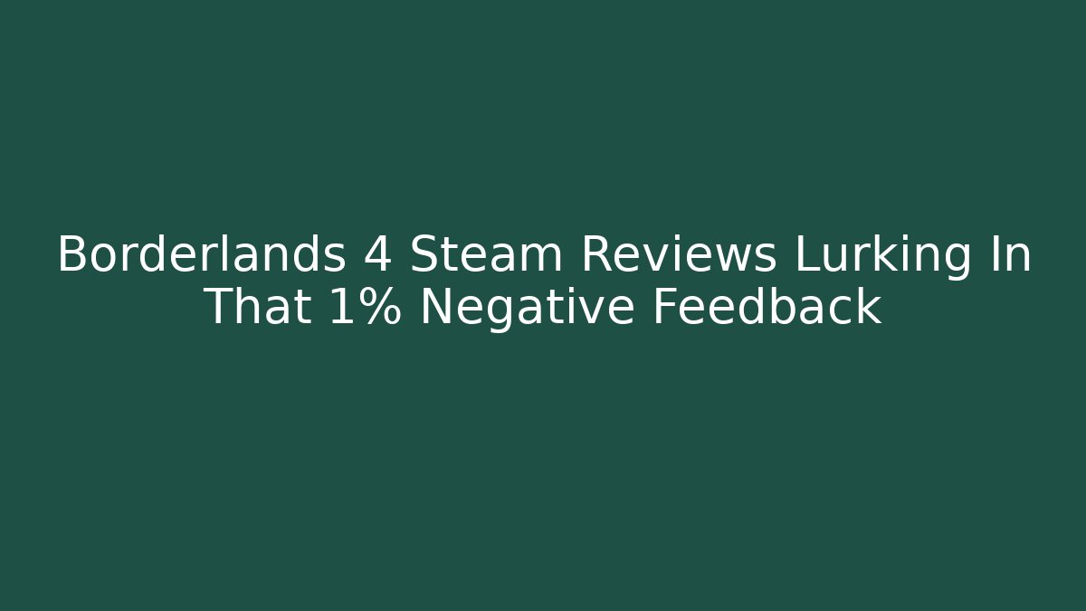Borderlands 4 Steam Reviews Lurking In That 1% Negative Feedback