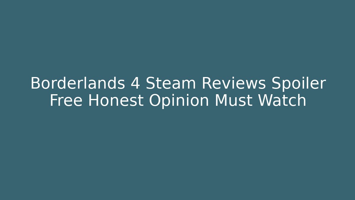 Borderlands 4 Steam Reviews Spoiler Free Honest Opinion Must Watch