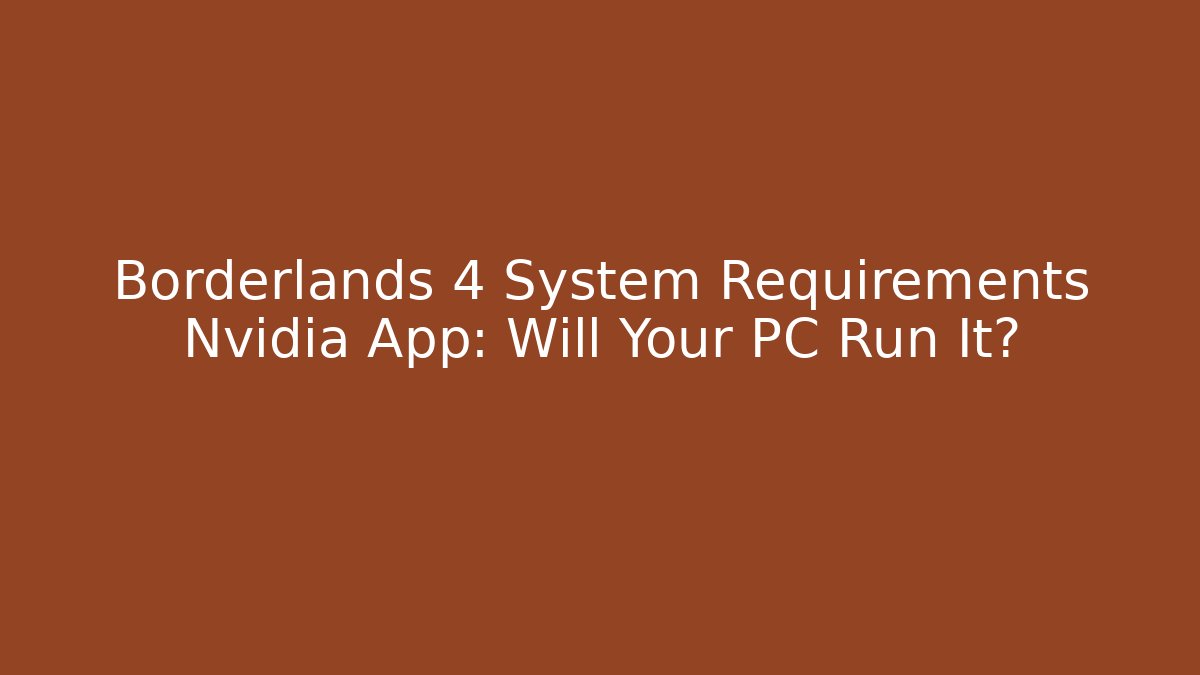 Borderlands 4 System Requirements Nvidia App: Will Your PC Run It?