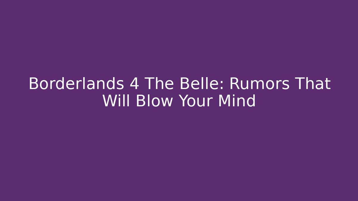 Borderlands 4 The Belle: Rumors That Will Blow Your Mind