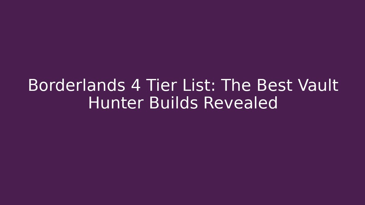 Borderlands 4 Tier List: The Best Vault Hunter Builds Revealed