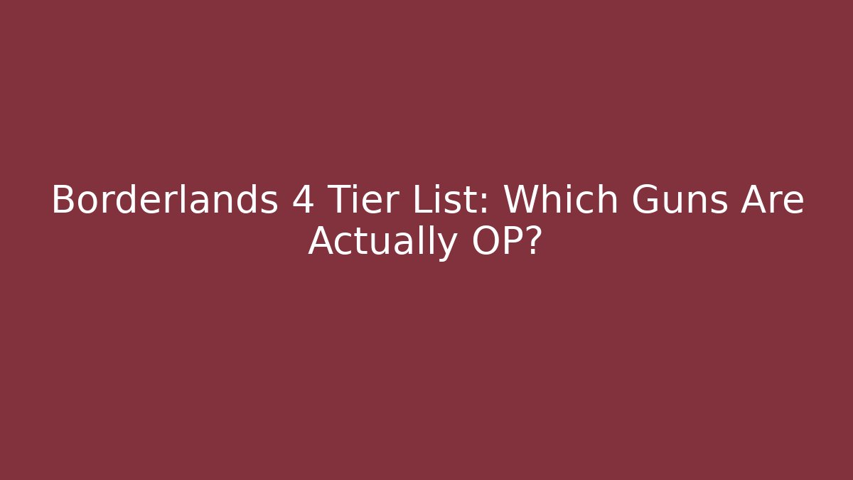 Borderlands 4 Tier List: Which Guns Are Actually OP?
