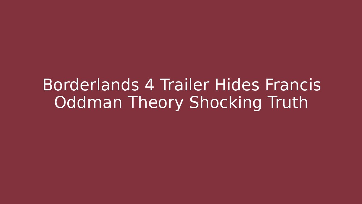 Borderlands 4 Trailer Hides Francis Oddman Theory Shocking Truth