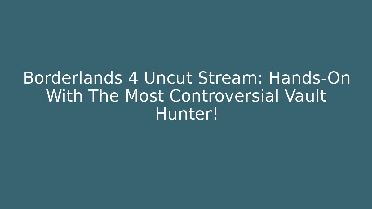 Borderlands 4 Uncut Stream: Hands-On With The Most Controversial Vault Hunter!